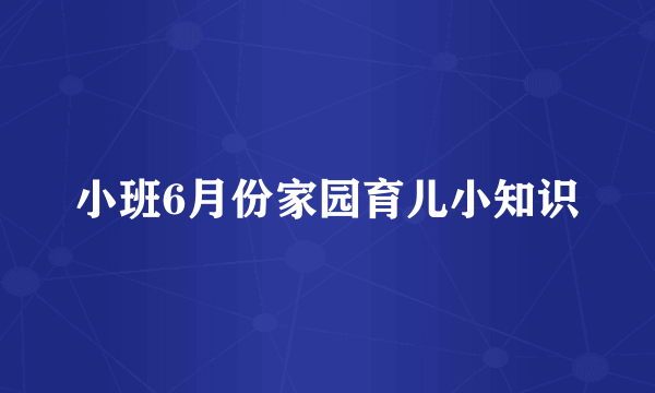 小班6月份家园育儿小知识