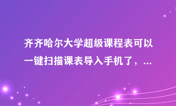 齐齐哈尔大学超级课程表可以一键扫描课表导入手机了，大家有在用吗？