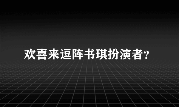 欢喜来逗阵书琪扮演者？