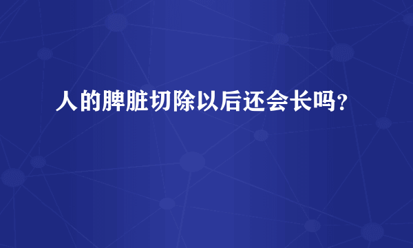 人的脾脏切除以后还会长吗？