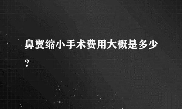 鼻翼缩小手术费用大概是多少？