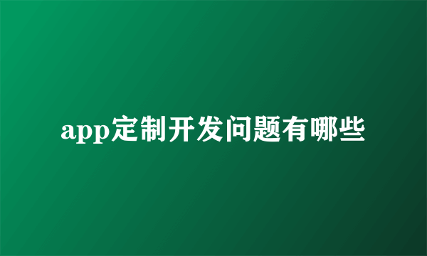 app定制开发问题有哪些