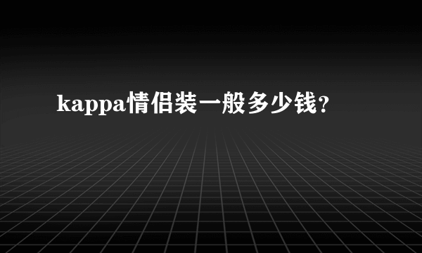 kappa情侣装一般多少钱？