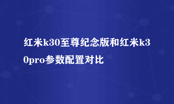 红米k30至尊纪念版和红米k30pro参数配置对比