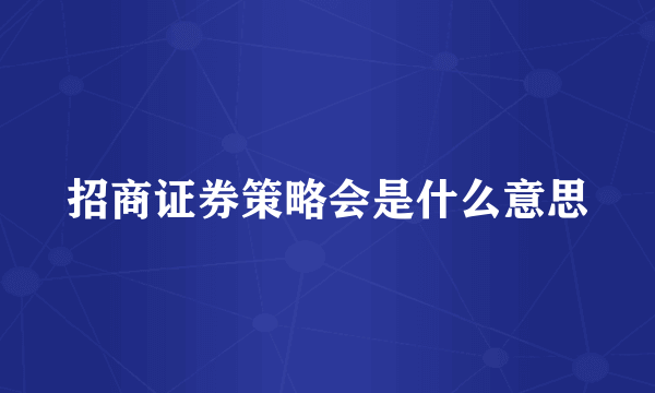 招商证券策略会是什么意思