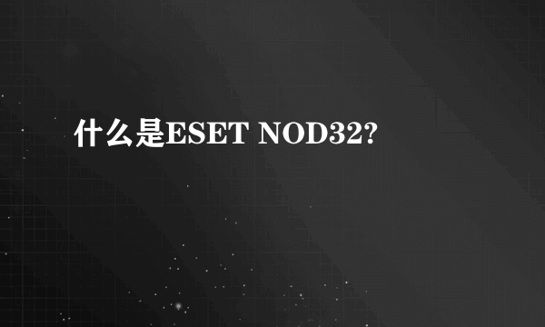 什么是ESET NOD32?