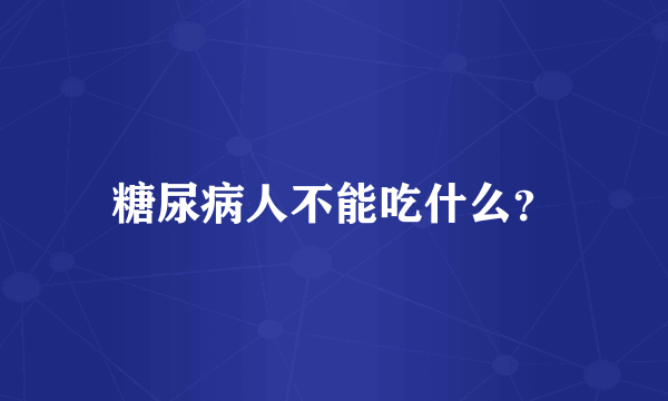 糖尿病人不能吃什么？