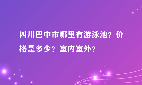 四川巴中市哪里有游泳池？价格是多少？室内室外？