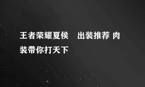 王者荣耀夏侯惇出装推荐 肉装带你打天下