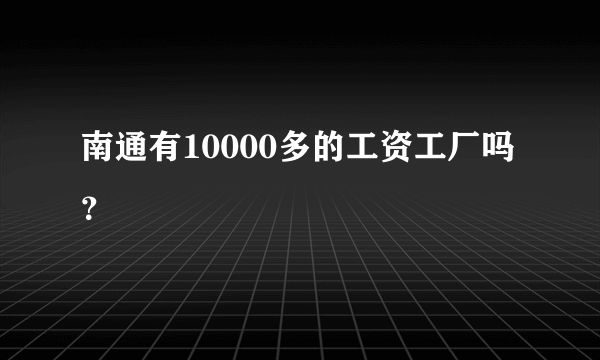 南通有10000多的工资工厂吗？