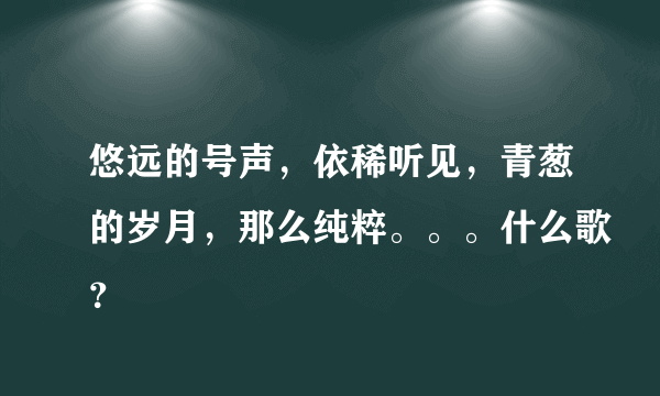 悠远的号声，依稀听见，青葱的岁月，那么纯粹。。。什么歌？