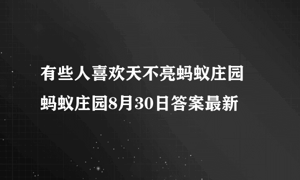 有些人喜欢天不亮蚂蚁庄园 蚂蚁庄园8月30日答案最新