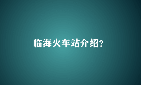 临海火车站介绍？