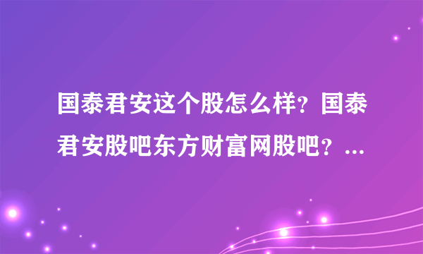 国泰君安这个股怎么样？国泰君安股吧东方财富网股吧？国泰君安2021分红吗？