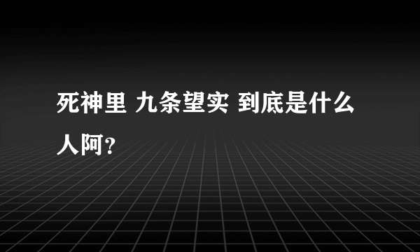 死神里 九条望实 到底是什么人阿？