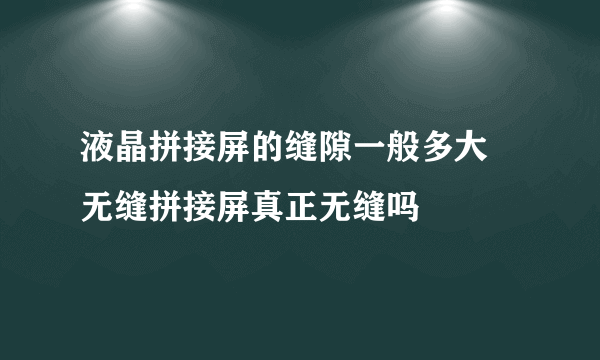 液晶拼接屏的缝隙一般多大 无缝拼接屏真正无缝吗