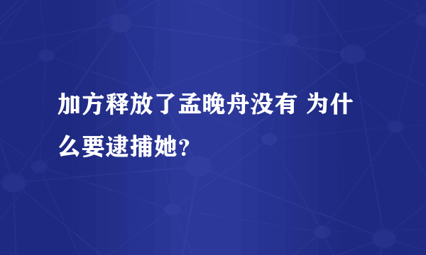 加方释放了孟晚舟没有 为什么要逮捕她？