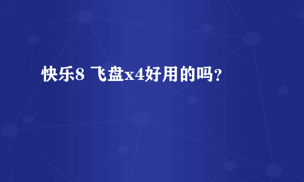 快乐8 飞盘x4好用的吗？