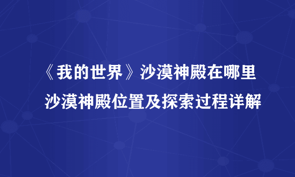 《我的世界》沙漠神殿在哪里 沙漠神殿位置及探索过程详解