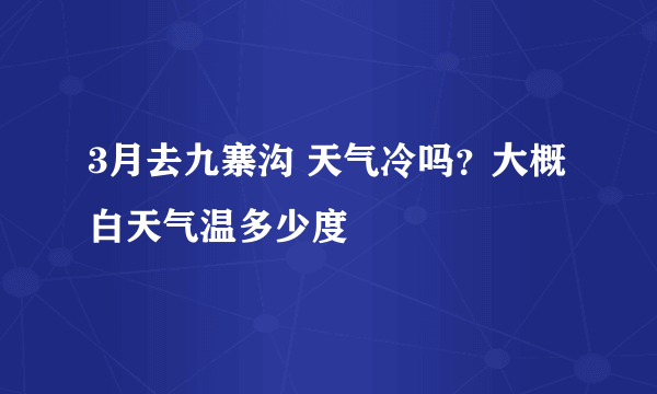 3月去九寨沟 天气冷吗？大概白天气温多少度