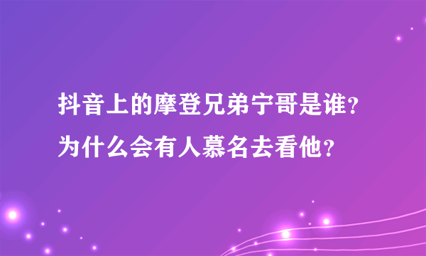 抖音上的摩登兄弟宁哥是谁？为什么会有人慕名去看他？