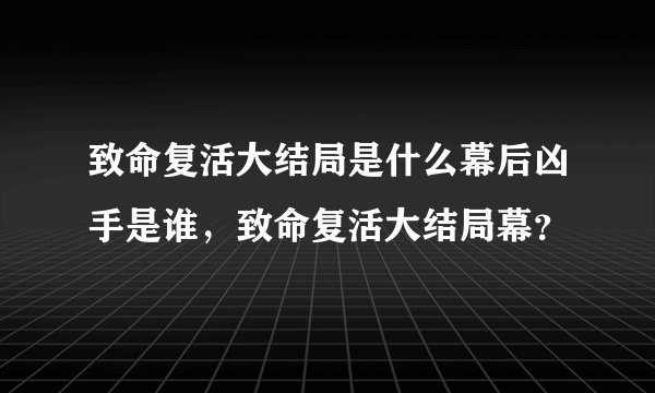 致命复活大结局是什么幕后凶手是谁，致命复活大结局幕？