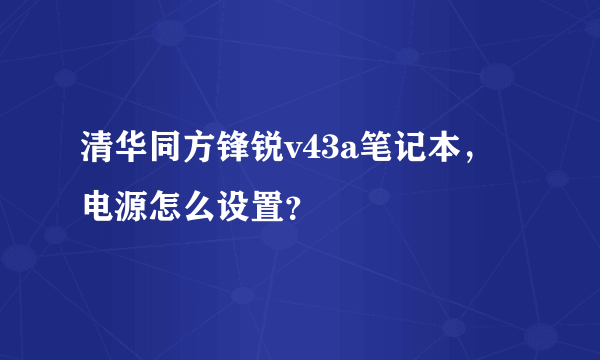 清华同方锋锐v43a笔记本，电源怎么设置？