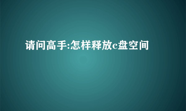 请问高手:怎样释放c盘空间