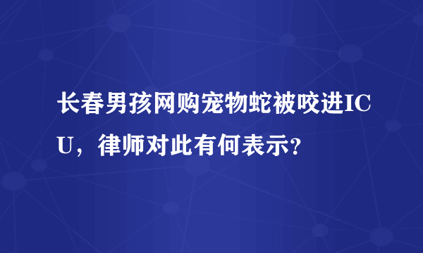 长春男孩网购宠物蛇被咬进ICU，律师对此有何表示？