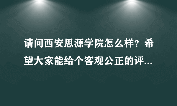 请问西安思源学院怎么样？希望大家能给个客观公正的评价，谢谢了