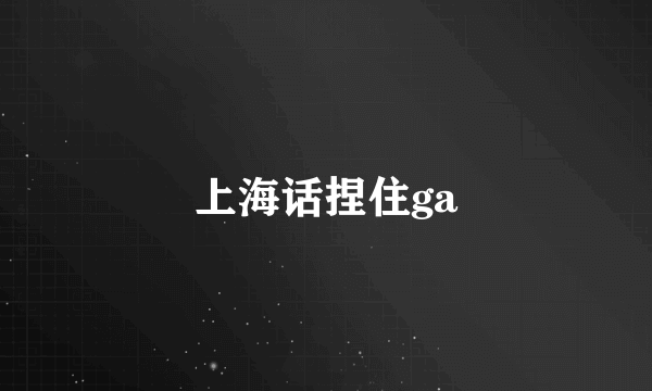 上海话捏住ga