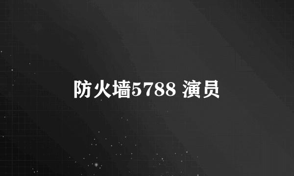 防火墙5788 演员