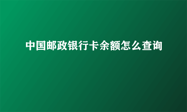 中国邮政银行卡余额怎么查询