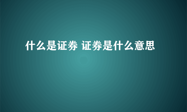 什么是证券 证券是什么意思