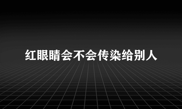 红眼睛会不会传染给别人