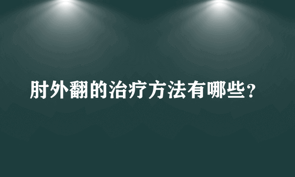 肘外翻的治疗方法有哪些？