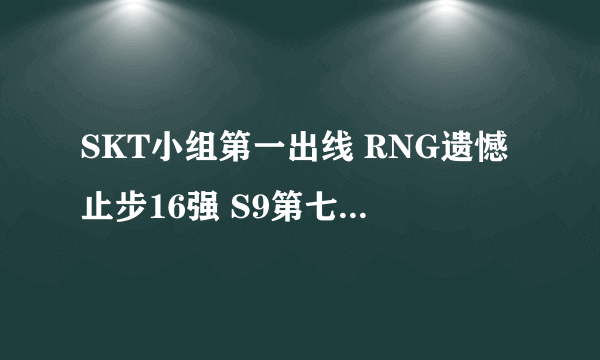 SKT小组第一出线 RNG遗憾止步16强 S9第七日战报汇总