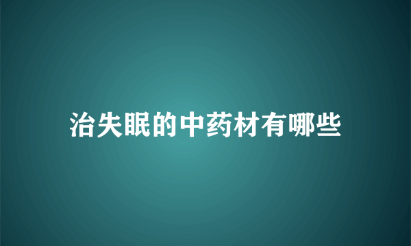 治失眠的中药材有哪些