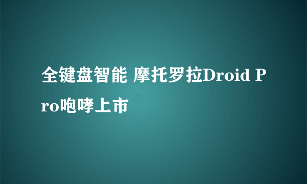 全键盘智能 摩托罗拉Droid Pro咆哮上市