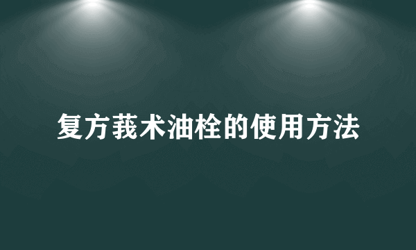 复方莪术油栓的使用方法