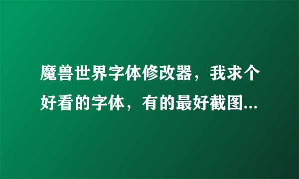 魔兽世界字体修改器，我求个好看的字体，有的最好截图看看，选中的我把分都给你！