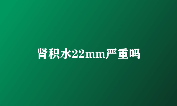 肾积水22mm严重吗