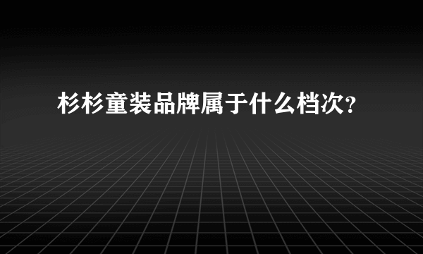 杉杉童装品牌属于什么档次？