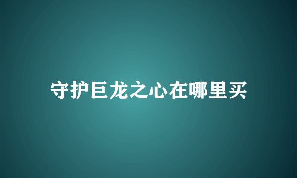 守护巨龙之心在哪里买