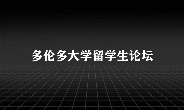 多伦多大学留学生论坛