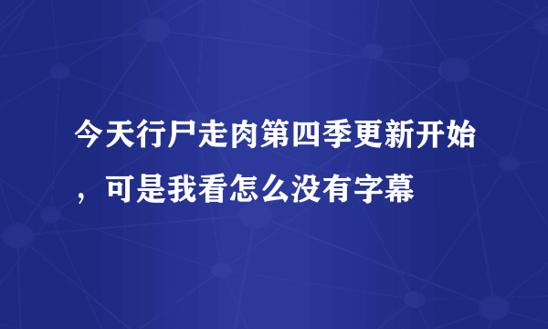 今天行尸走肉第四季更新开始，可是我看怎么没有字幕