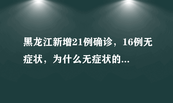 黑龙江新增21例确诊，16例无症状，为什么无症状的这么多？