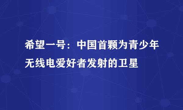 希望一号：中国首颗为青少年无线电爱好者发射的卫星