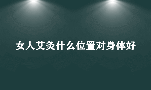 女人艾灸什么位置对身体好