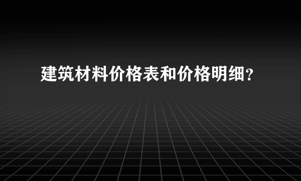 建筑材料价格表和价格明细？